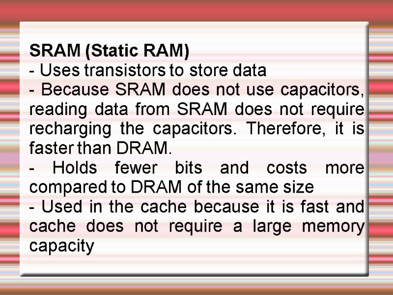 SRAM (Static RAM) - Uses transistors to store data - Because SRAM does not